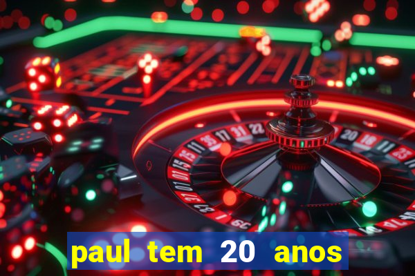 paul tem 20 anos de idade. a idade dele